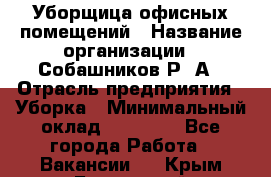 Уборщица офисных помещений › Название организации ­ Собашников Р. А › Отрасль предприятия ­ Уборка › Минимальный оклад ­ 10 000 - Все города Работа » Вакансии   . Крым,Бахчисарай